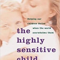 The Highly Sensitive Child: Helping Our Children Thrive When The World Overwhelms Them